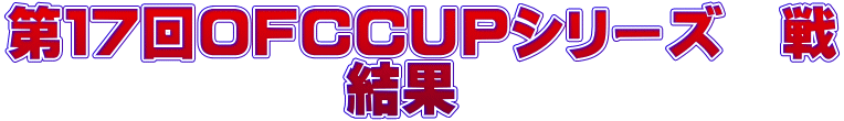 第１7回OFCCUPシリーズ　戦 　　　　　　結果